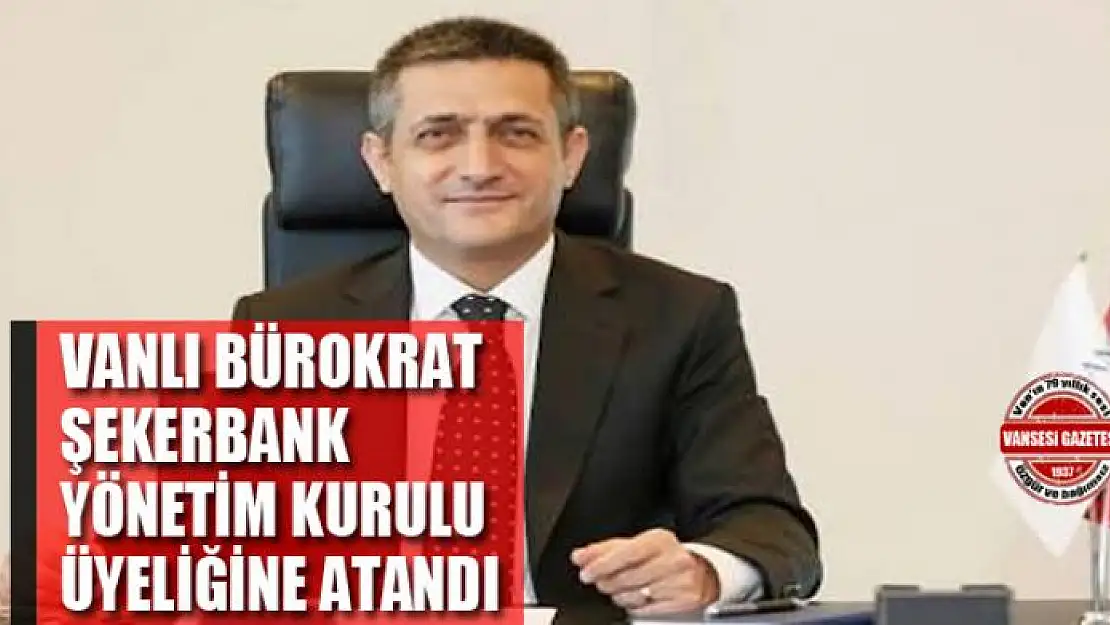 Vanlı bürokrat Şekerbank Yönetim Kurulu Üyeliğine atandı