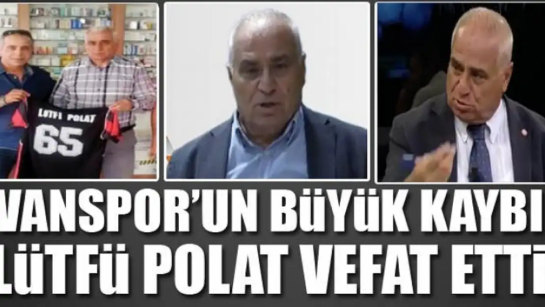 VANSPOR SEVDALISI LÜTFÜ POLAT'I KAYBETTIK