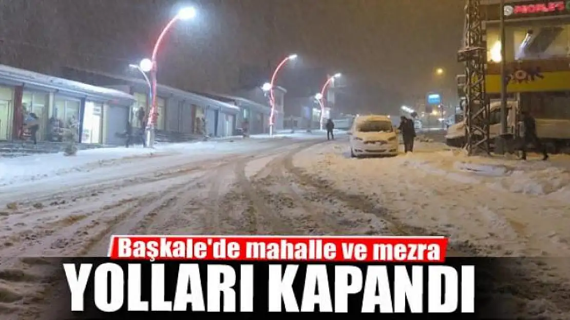 Başkale'de mahalle ve mezra yolları kapandı