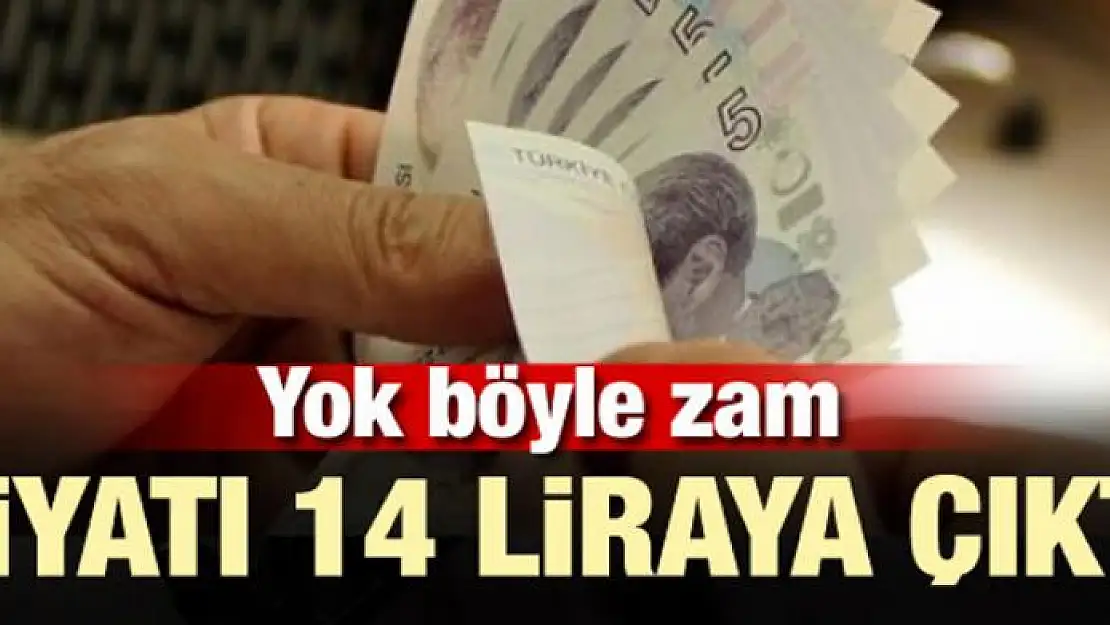 Yok böyle zam! Fiyatı 14 liraya çıktı