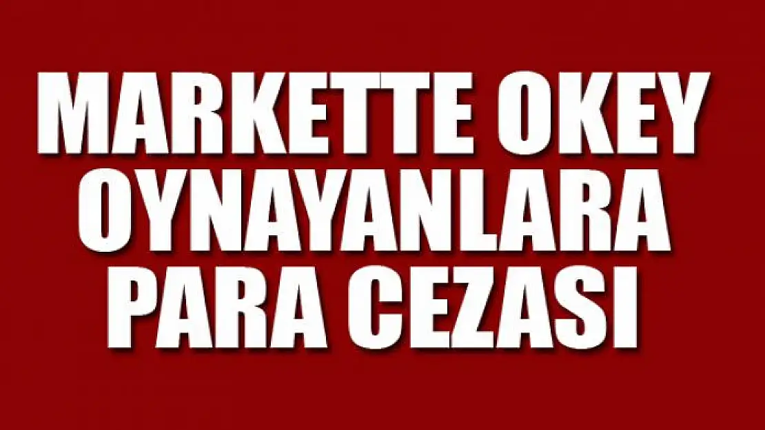 MARKETTE OKEY OYNAYANLARA PARA CEZASI