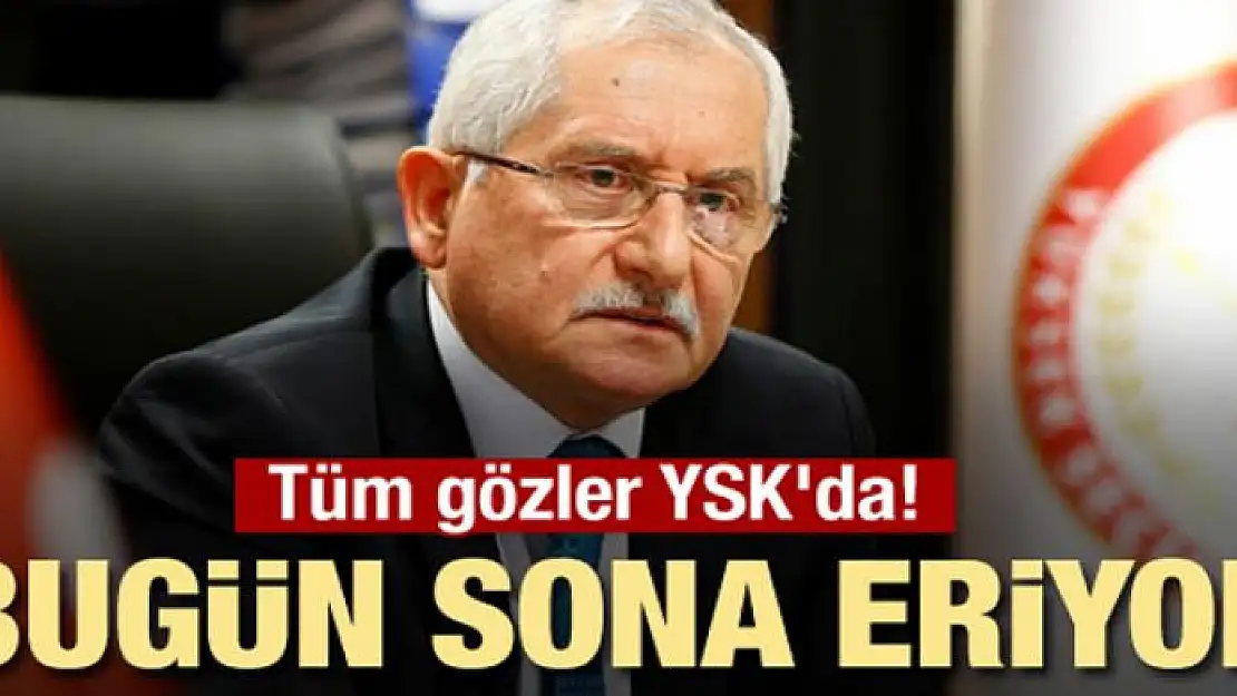 Tüm gözler YSK'da! Bugün sona eriyor