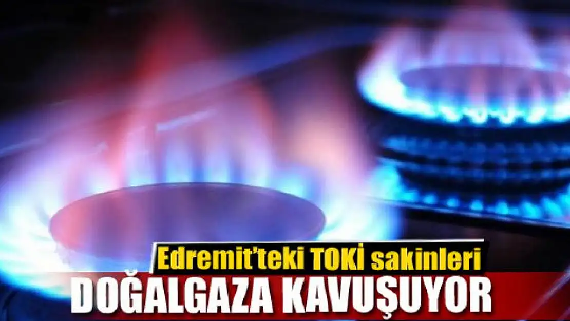 Edremit'teki TOKİ sakinleri doğalgaza kavuşuyor