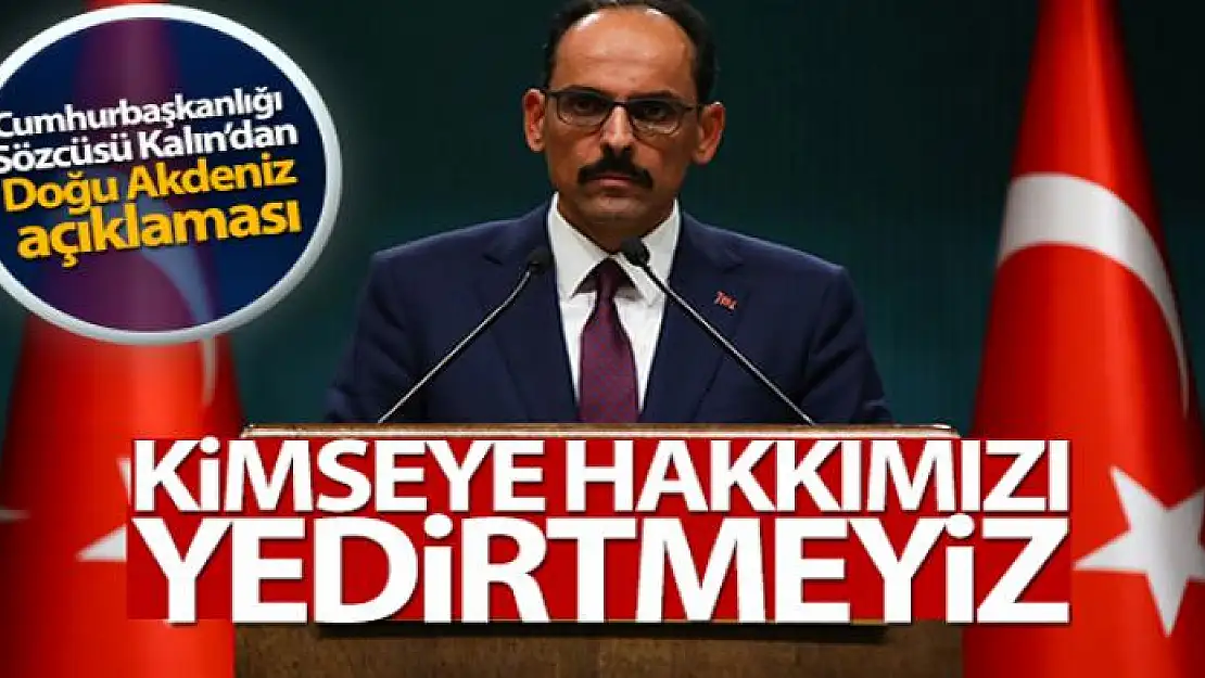 Sözcü Kalın: 'Kimsenin hak ve hukukunda gözümüz yok ama kimseye de hakkımızı yedirtmeyiz'