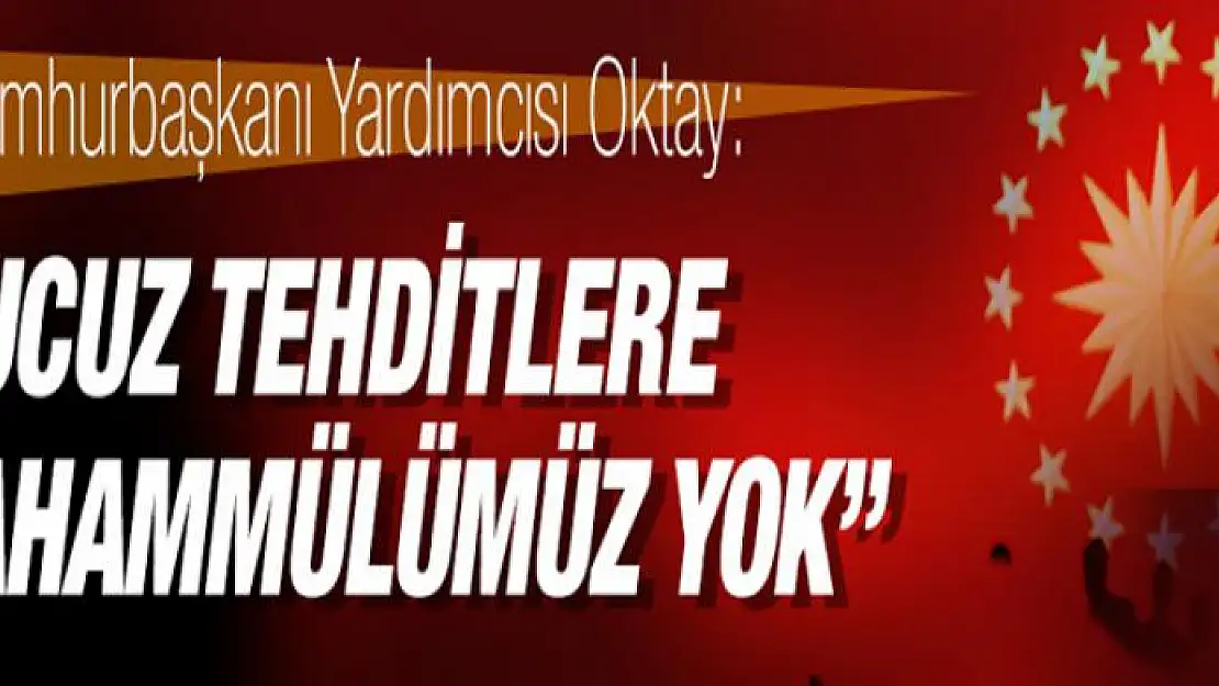 Oktay: Ucuz tehditlere tahammülümüz yok