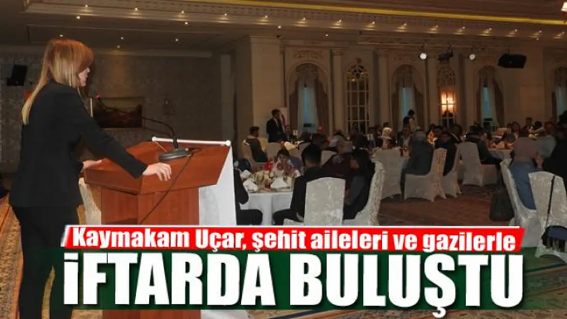 Kaymakam Uçar, şehit aileleri ve gazilerle iftarda buluştu