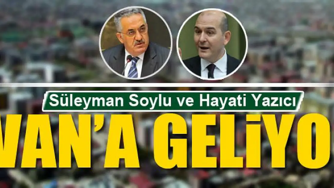 Soylu ve Yazıcı Van'a geliyor