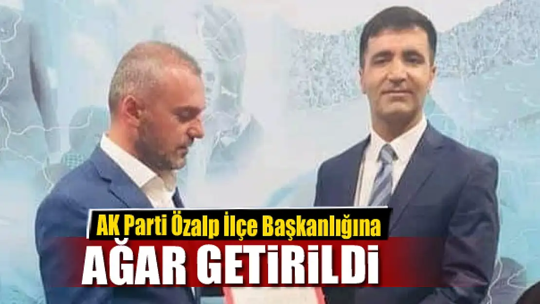 AK Parti Özalp İlçe Başkanlığına Ağar getirildi