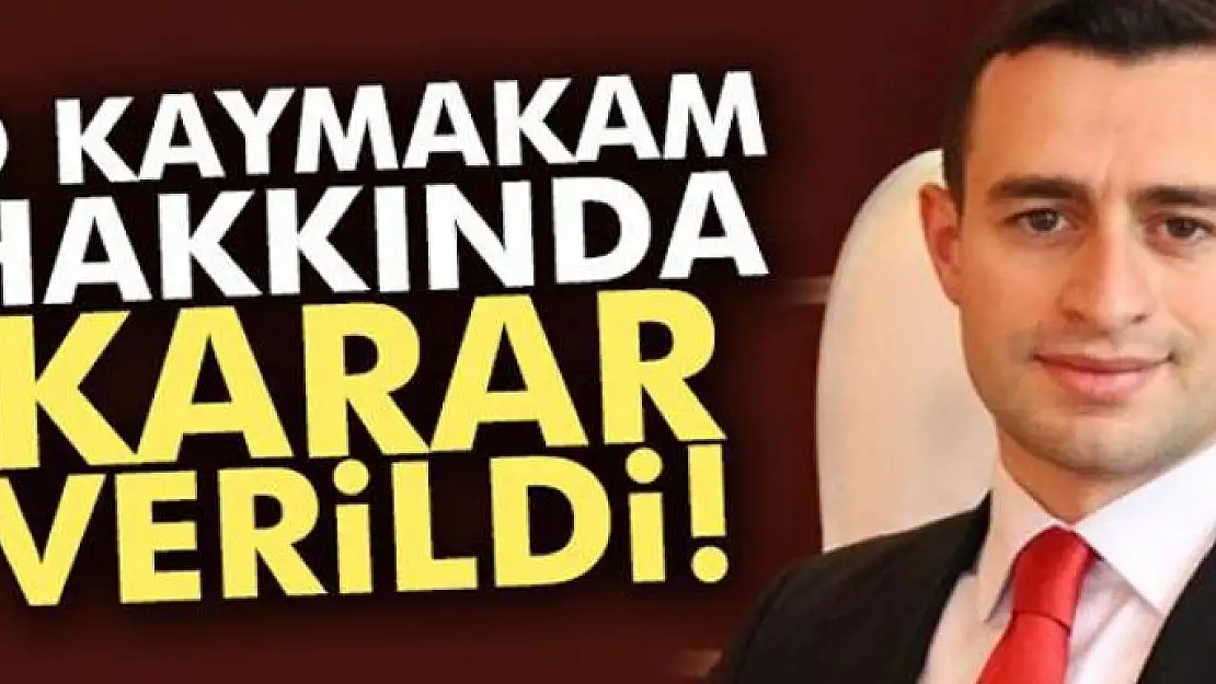 O Kaymakam hakkında karar verildi