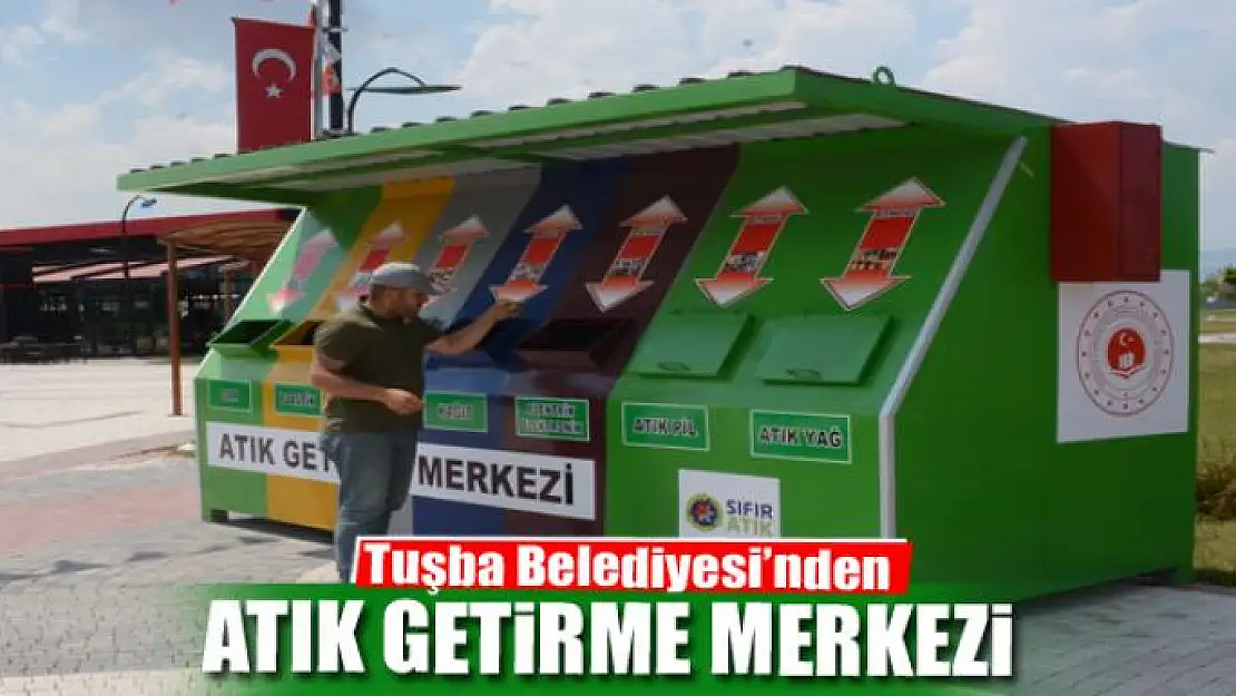 Tuşba Belediyesi 'Atık Getirme Merkezi' kurdu