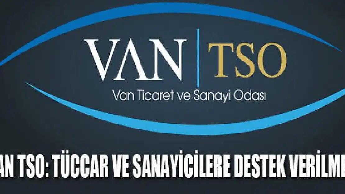 VAN TSO: TÜCCAR VE SANAYİCİLERE DESTEK VERİLMELİ