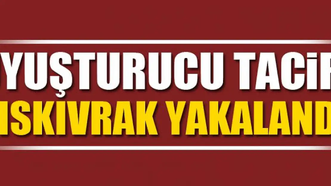 UYUŞTURUCU TACİRİ KISKIVRAK YAKALANDI 