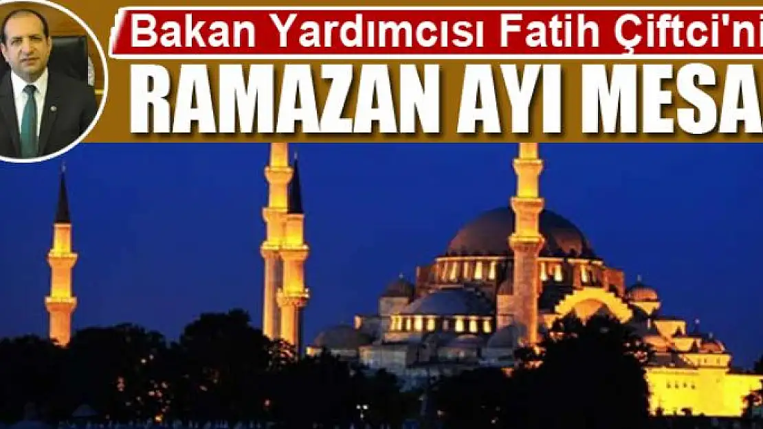 Bakan Yardımcısı Fatih Çiftci'nin Ramazan ayı Mesajı