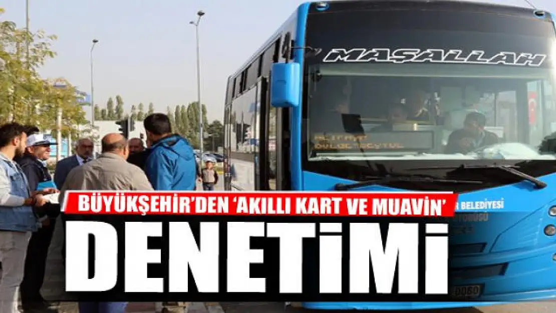 BÜYÜKŞEHİR'DEN 'AKILLI KART VE MUAVİN' DENETİMİ 