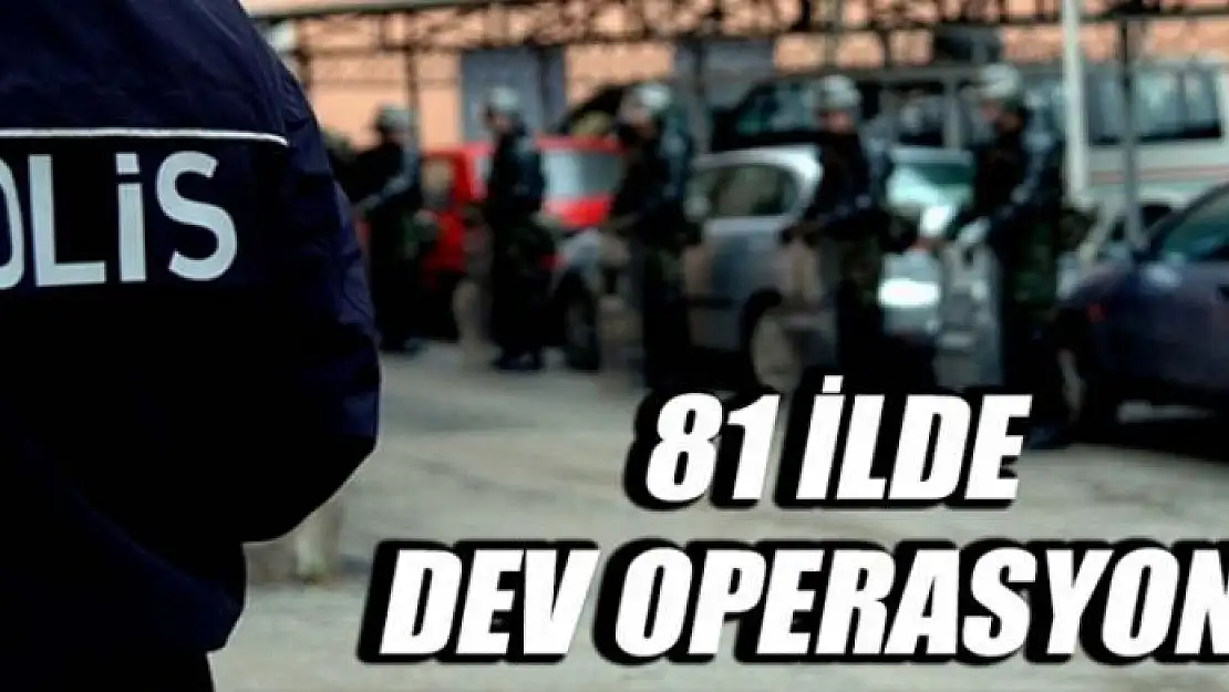 81 ilde dev operasyon