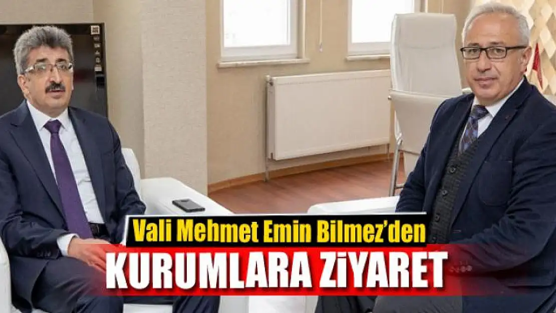 Vali Bilmez'den kamu kurum ve kuruluşlarına ziyaret