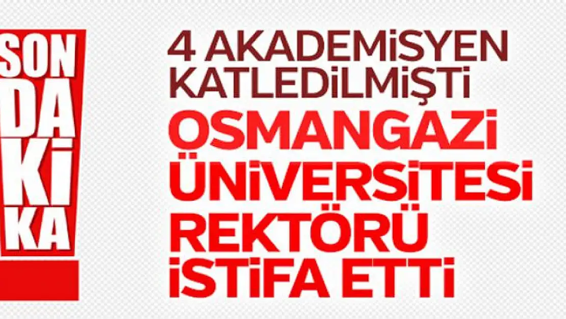 Osmangazi Üniversitesi rektörü istifa etti