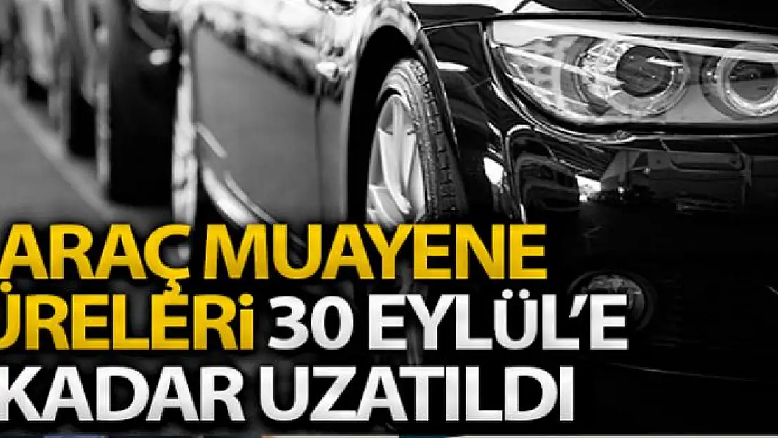 Araç Muayene Süreleri 30 Eylül'e kadar uzadı