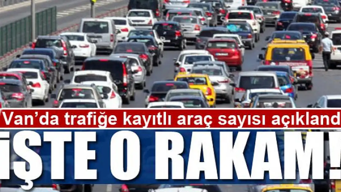 Van'da trafiğe kayıtlı araç sayısı açıklandı