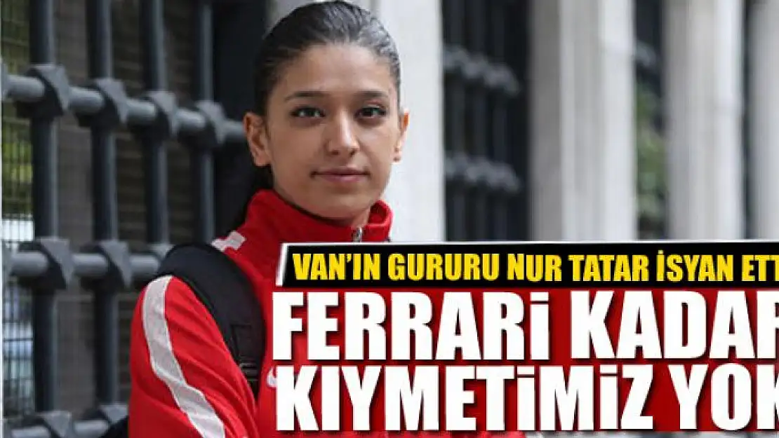 Nur Tatar: Ferrari kadar kıymetimiz yok