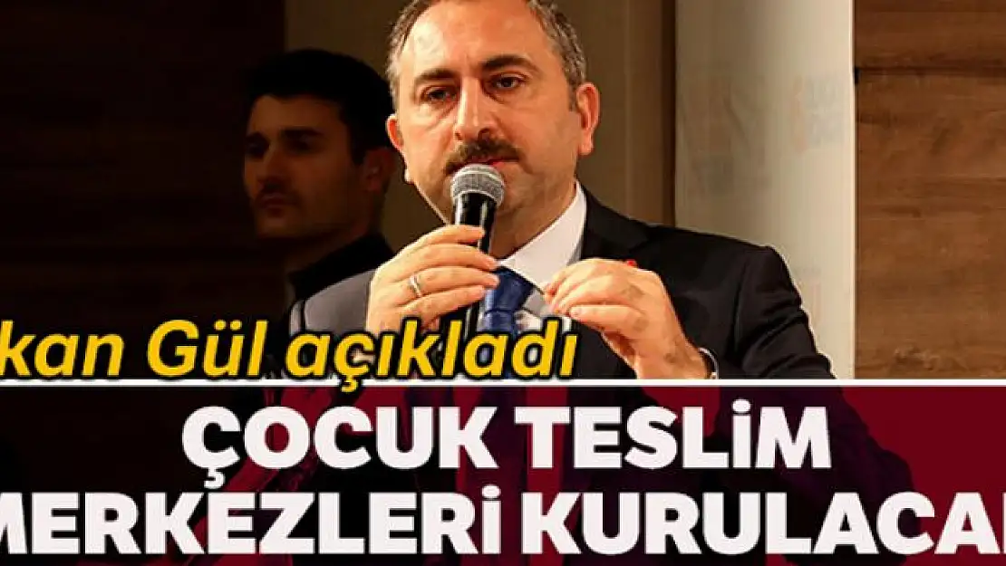 Adalet Bakanı Abdulhamit Gül: 'Çocuk teslim merkezleri kurulacak'