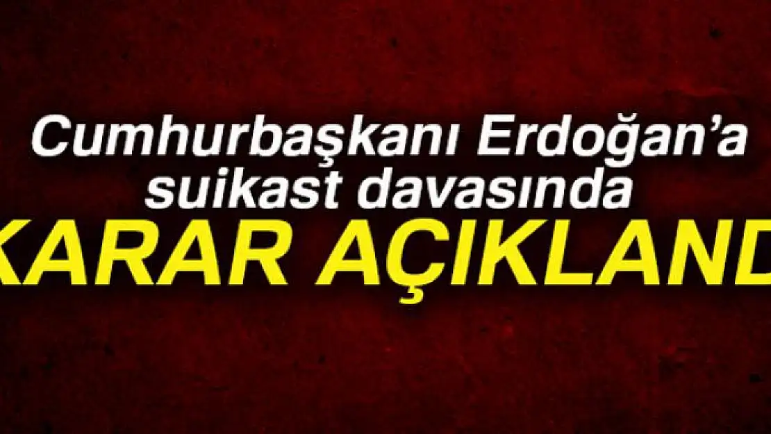 Cumhurbaşkanı Erdoğan'a suikast davasında karar açıklandı!