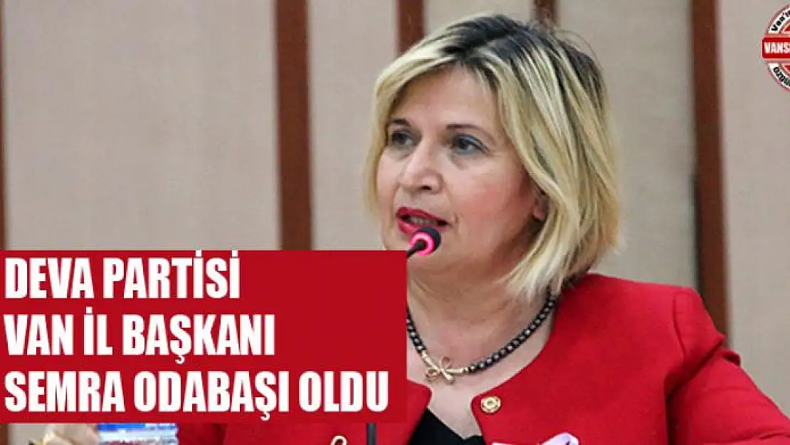 DEVA PARTİSİ VAN İL BAŞKANI SEMRA ODABAŞI OLDU