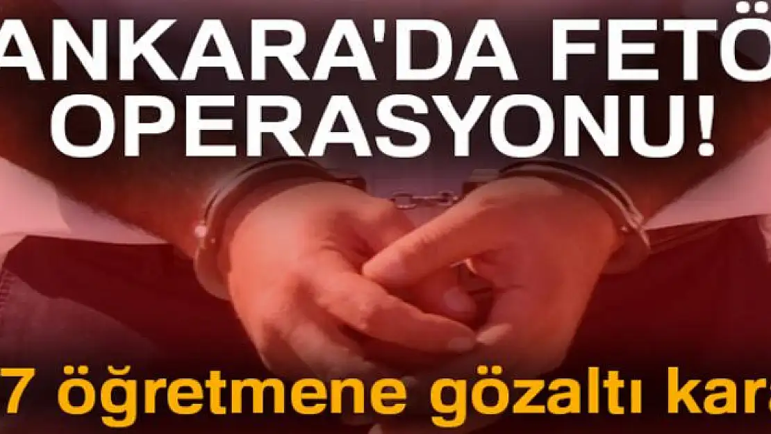 Ankara'da FETÖ operasyonu! 107 öğretmene gözaltı kararı