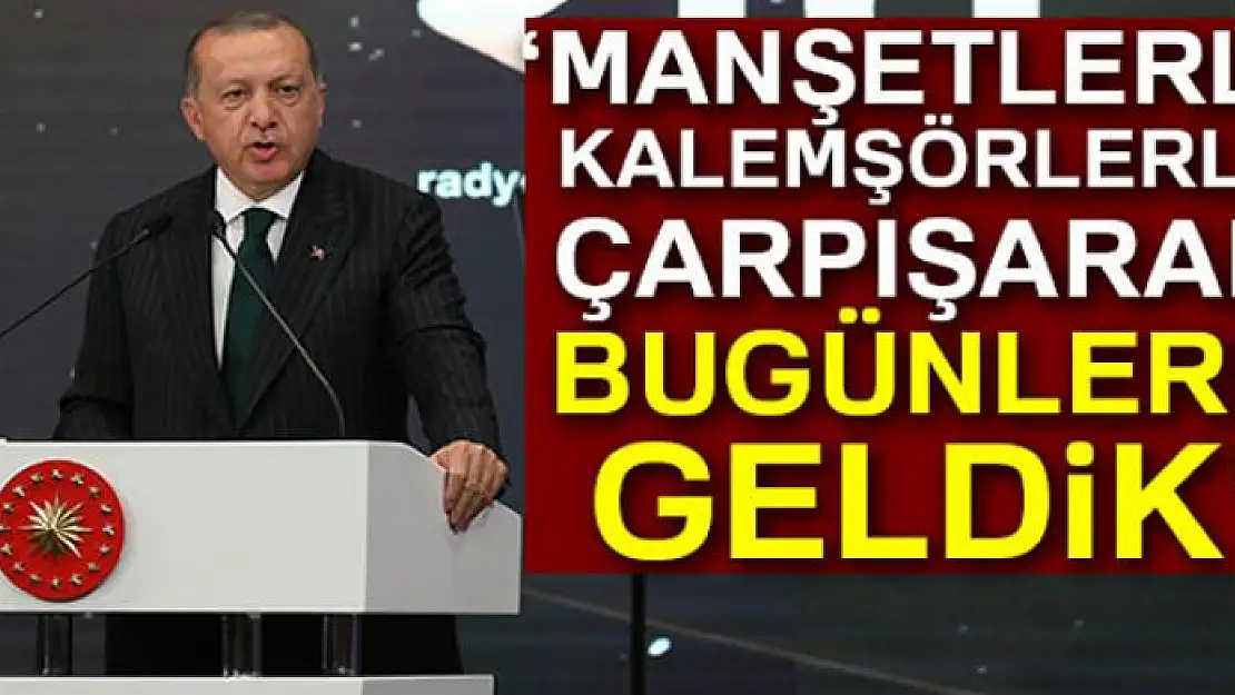 Cumhurbaşkanı Erdoğan: 'Manşetlerle, kalemşörlerle çarpışarak bu günlere geldik'