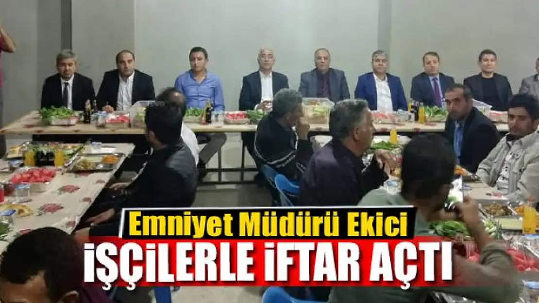 Emniyet Müdürü Ekici, işçilerle iftar açtı