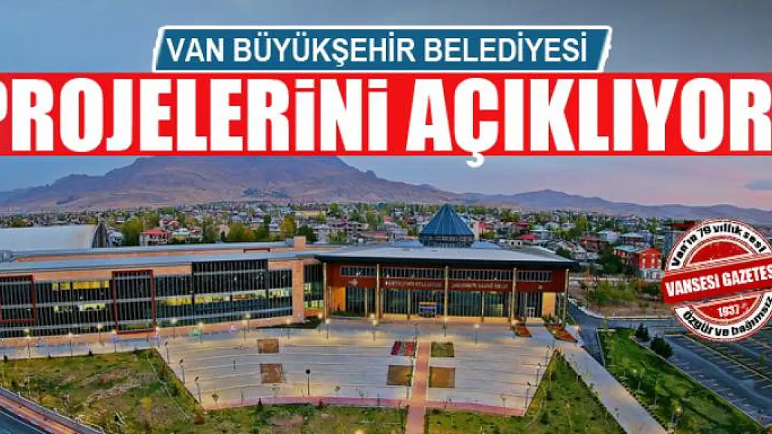 VAN BÜYÜKŞEHİR BELEDİYESİ PROJELERİNİ AÇIKLIYOR