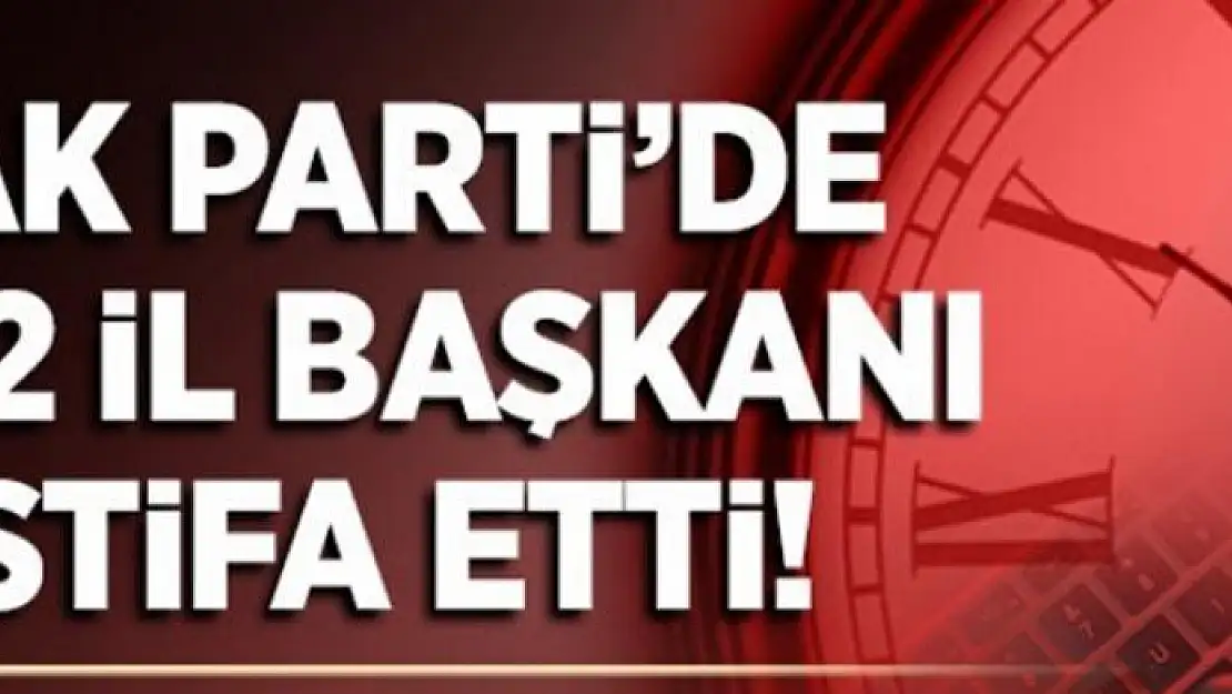 'Ak Parti'de 12 il başkanı istifa etti'