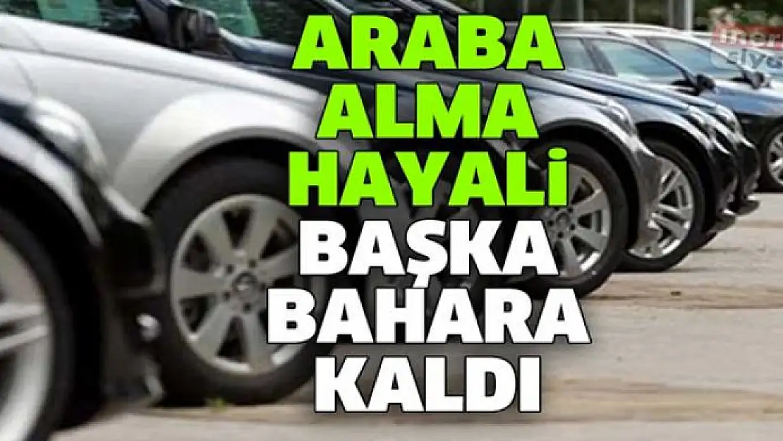 ARABA ALMA HAYALİ BAŞKA BİR BAHARA KALDI..