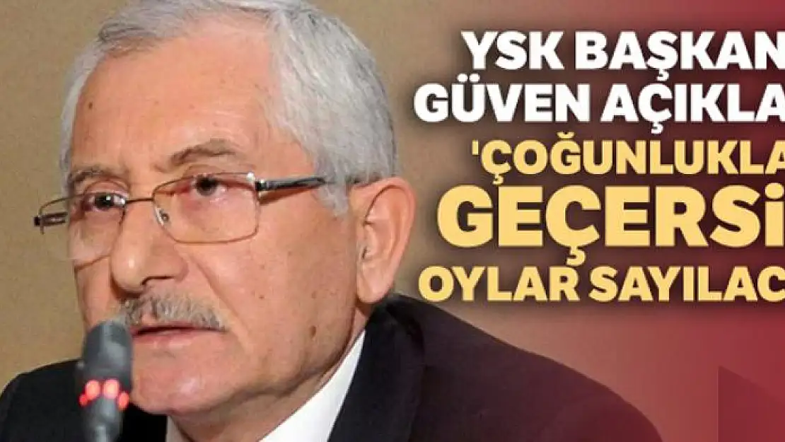 YSK Başkanı Güven: 'Çoğunlukla geçersiz oylar sayılacak'