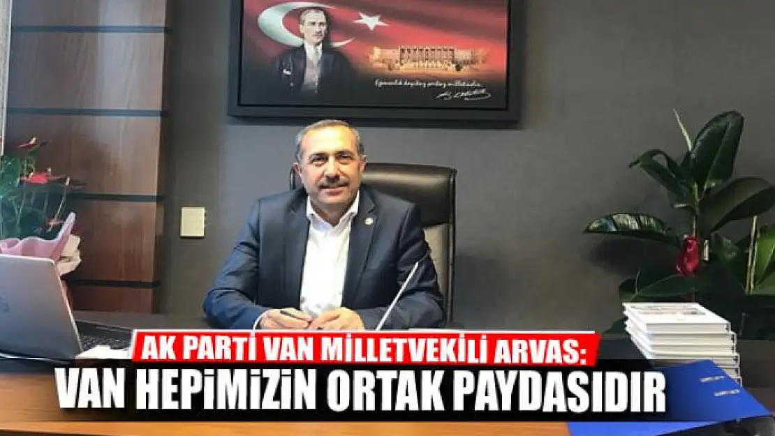 Arvas: 'Van hepimizin ortak paydasıdır' 