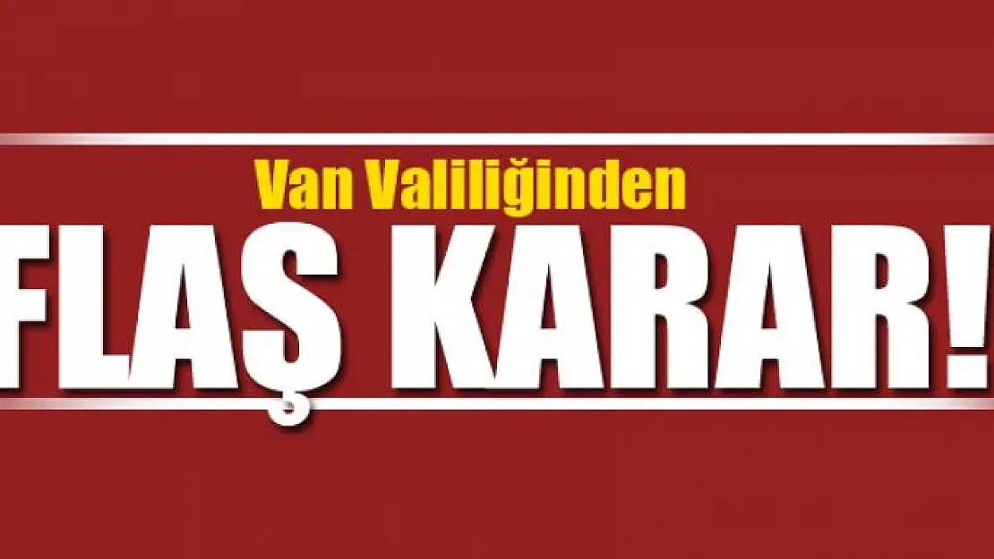 Van Valiliğinden Flaş Karar