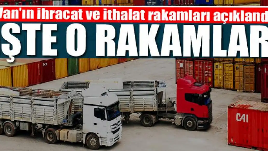 Van'ın ihracat ve ithalat rakamları açıklandı