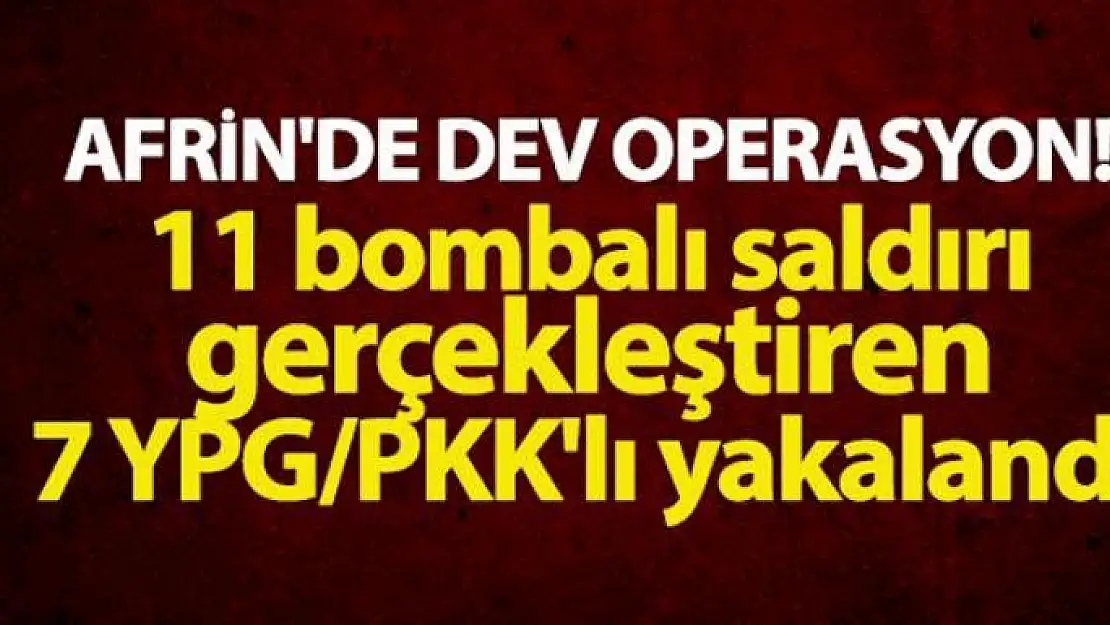 Afrin'de dev operasyon! 11 bombalı saldırı gerçekleştiren 7 YPG/PKK'lı yakalandı