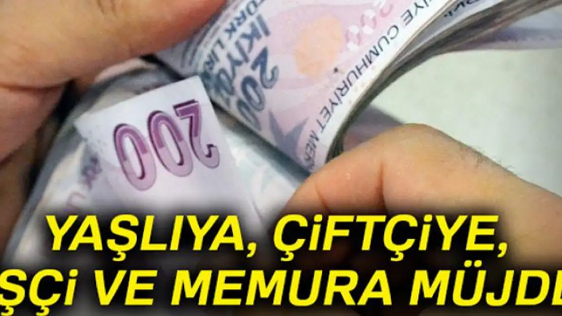 Yaşlıya, çiftçiye, işçi ve memura müjde