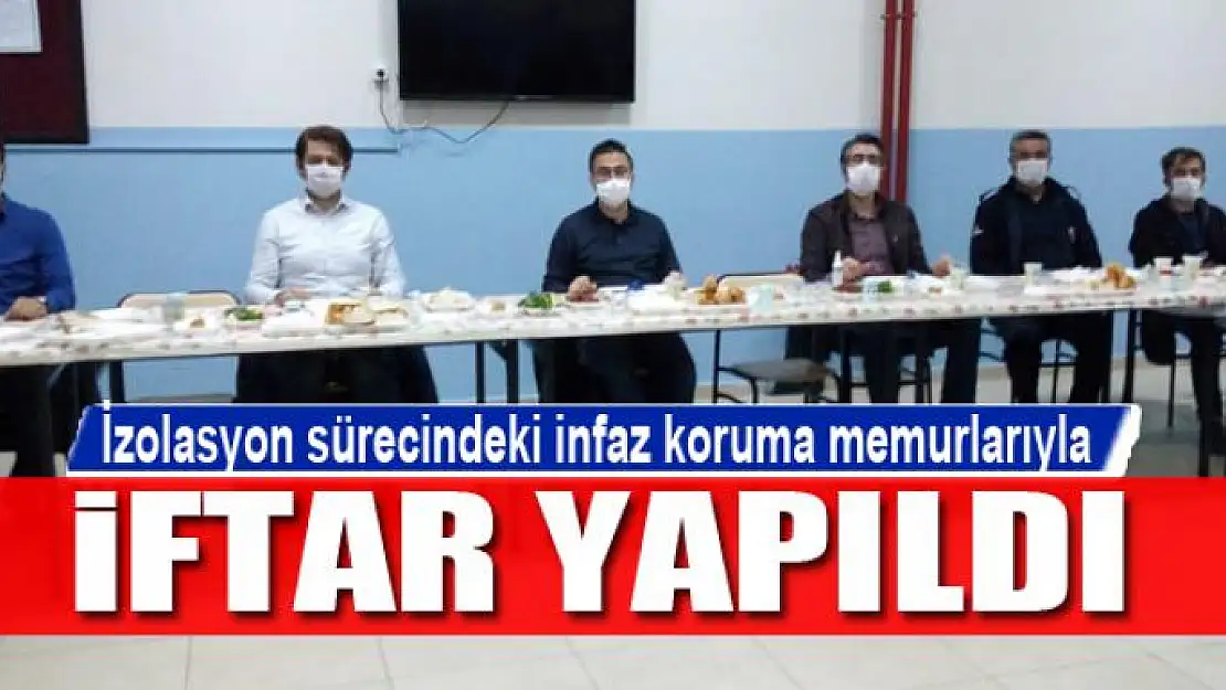 İzolasyon sürecindeki infaz koruma memurlarıyla iftar yapıldı