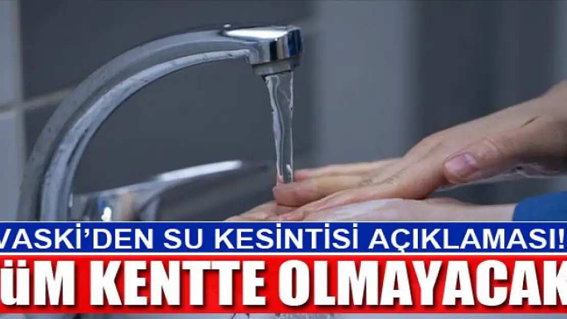 VASKİ'DEN SU KESİNTİSİ AÇIKLAMASI!