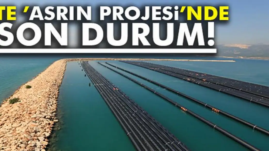 İşte 'Asrın Projesi'nde son durum