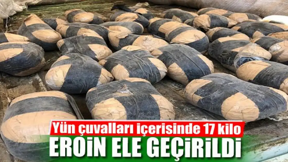 Yün çuvalları içerisinde 17 kilo eroin ele geçirildi