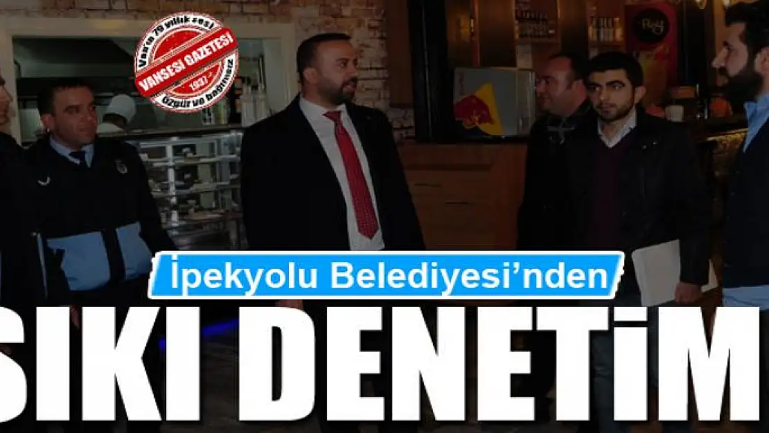 İpekyolu Belediyesi'nden sıkı denetim