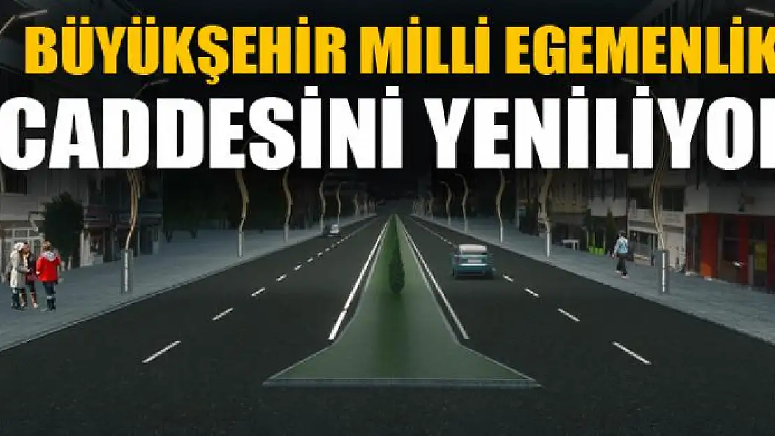 BÜYÜKŞEHİR MİLLİ EGEMENLİK CADDESİNİ YENİLİYOR