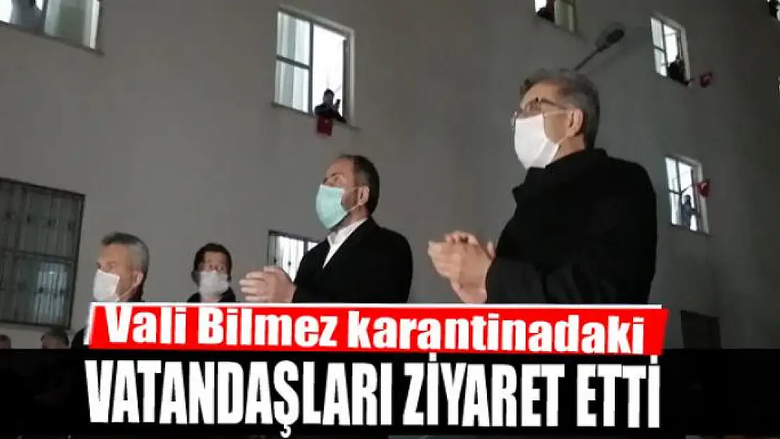 Vali Bilmez karantinadaki vatandaşları ziyaret etti