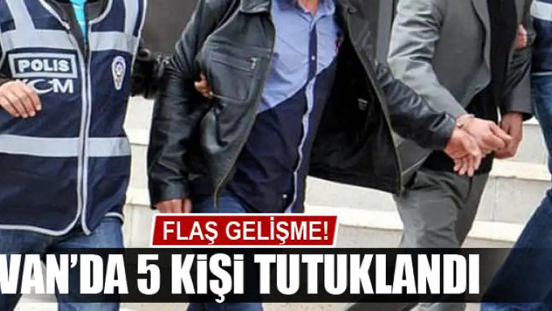 Van'da 5 kişi tutuklandı