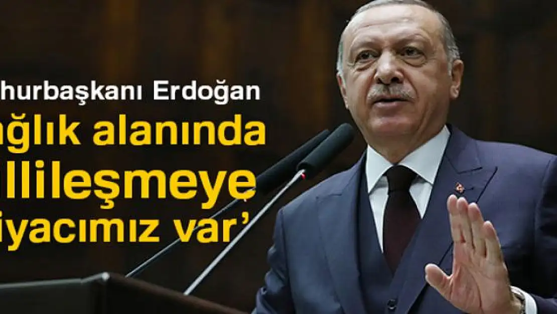 Cumhurbaşkanı Erdoğan: 'Sağlık alanında millileşmeye ihtiyacımız var'