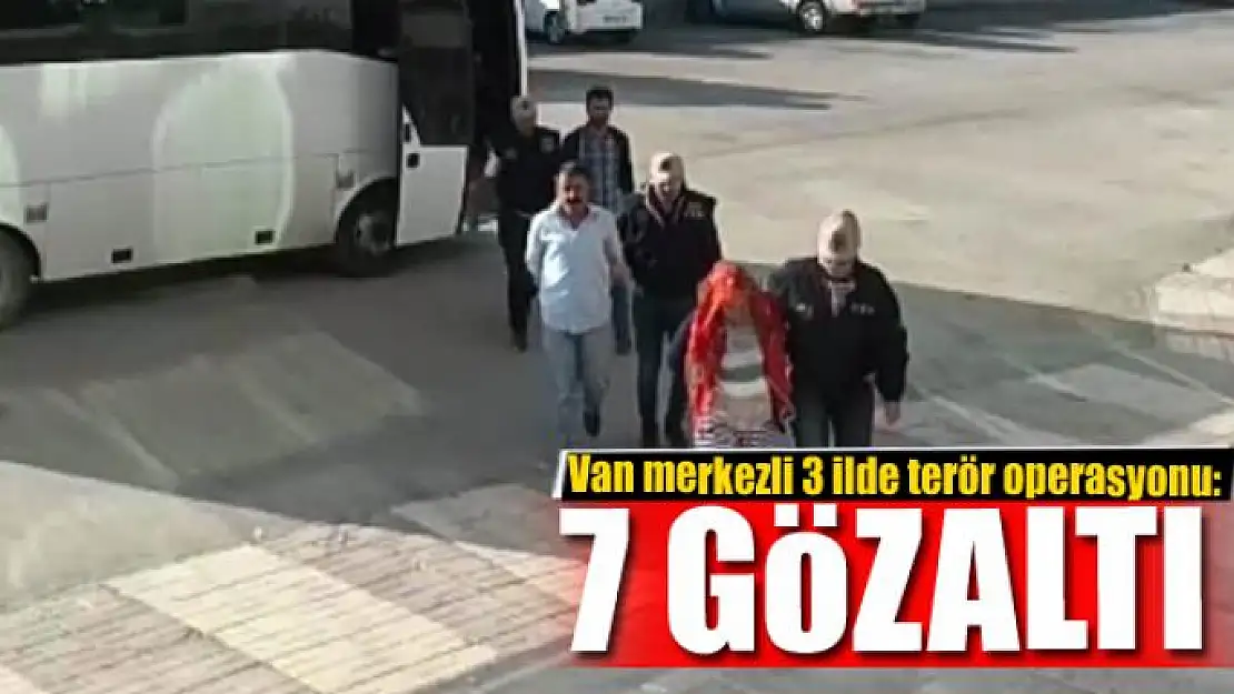 Van merkezli 3 ilde terör operasyonu: 7 gözaltı