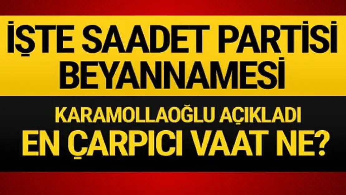 Saadet Partisi seçim beyannamesini açıklıyor! İşte çarpıcı başlıklar...